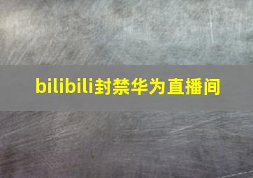 bilibili封禁华为直播间