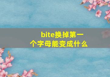 bite换掉第一个字母能变成什么