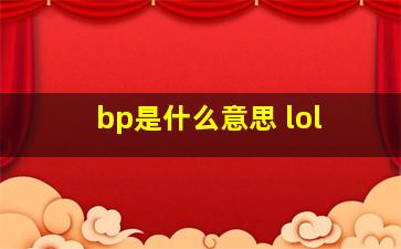 bp是什么意思 lol