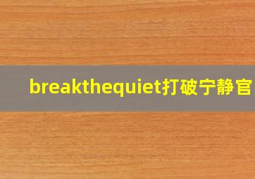 breakthequiet打破宁静官网