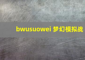 bwusuowei 梦幻模拟战