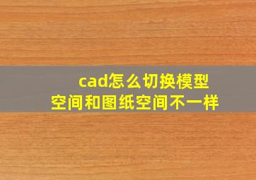 cad怎么切换模型空间和图纸空间不一样