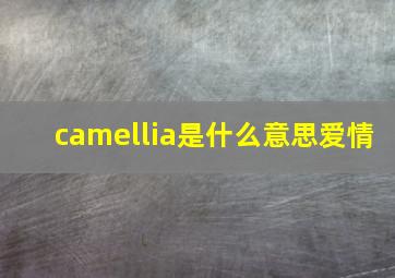 camellia是什么意思爱情