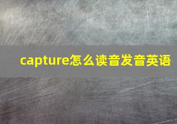 capture怎么读音发音英语