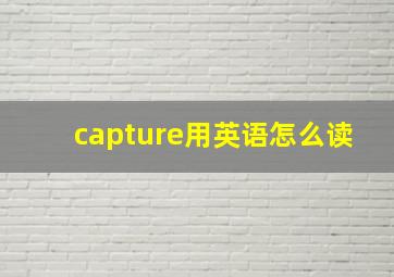 capture用英语怎么读