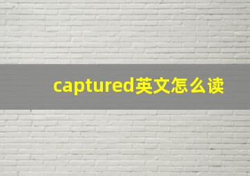 captured英文怎么读