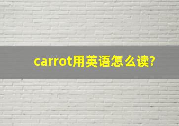 carrot用英语怎么读?