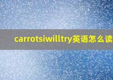 carrotsiwilltry英语怎么读