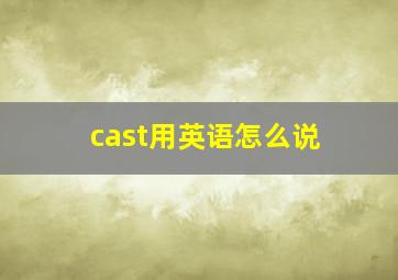 cast用英语怎么说