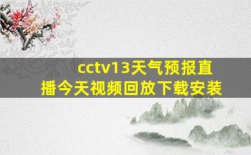 cctv13天气预报直播今天视频回放下载安装