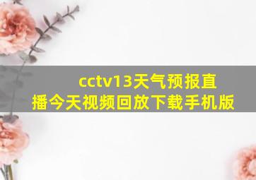 cctv13天气预报直播今天视频回放下载手机版