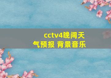 cctv4晚间天气预报 背景音乐