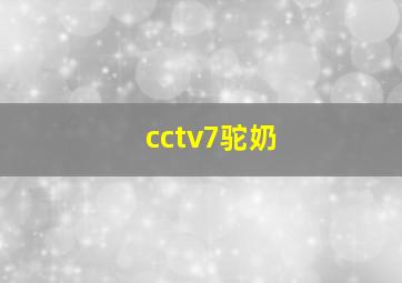 cctv7驼奶