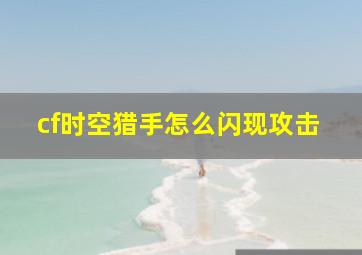 cf时空猎手怎么闪现攻击