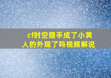 cf时空猎手成了小黄人的外观了吗视频解说