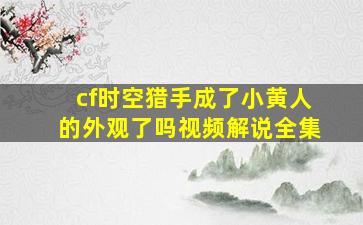 cf时空猎手成了小黄人的外观了吗视频解说全集