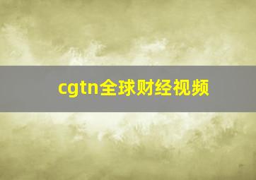 cgtn全球财经视频