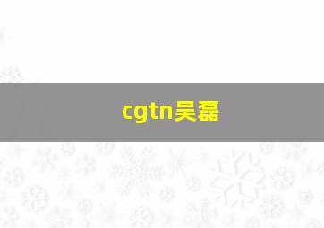 cgtn吴磊