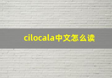 cilocala中文怎么读