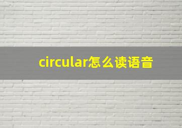 circular怎么读语音