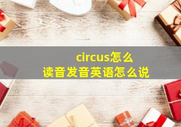 circus怎么读音发音英语怎么说