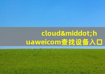 cloud·huaweicom查找设备入口