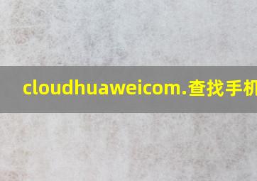 cloudhuaweicom.查找手机入口