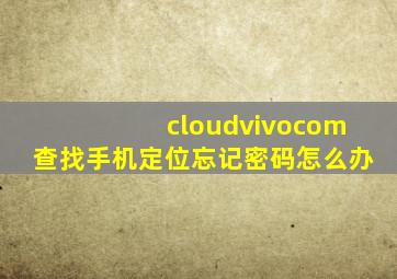 cloudvivocom查找手机定位忘记密码怎么办