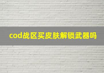 cod战区买皮肤解锁武器吗