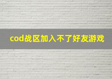 cod战区加入不了好友游戏