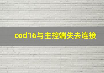 cod16与主控端失去连接