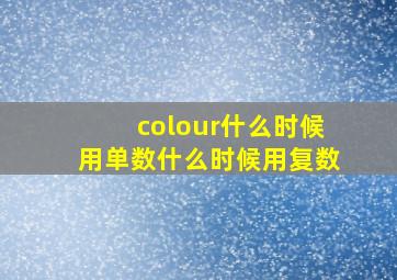 colour什么时候用单数什么时候用复数