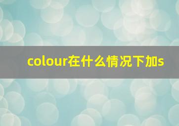 colour在什么情况下加s