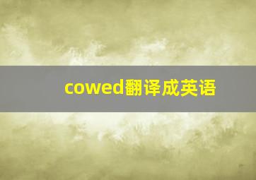 cowed翻译成英语