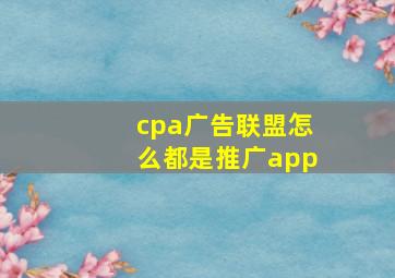 cpa广告联盟怎么都是推广app