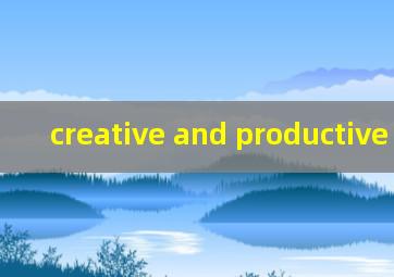 creative and productive 翻译