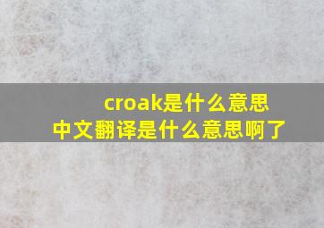 croak是什么意思中文翻译是什么意思啊了