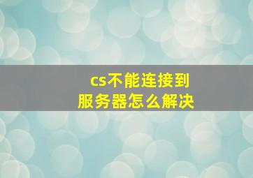 cs不能连接到服务器怎么解决