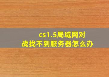 cs1.5局域网对战找不到服务器怎么办