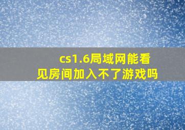 cs1.6局域网能看见房间加入不了游戏吗