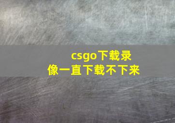 csgo下载录像一直下载不下来