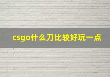 csgo什么刀比较好玩一点