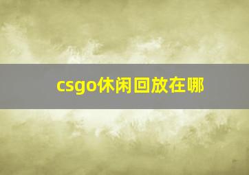 csgo休闲回放在哪