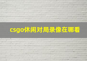 csgo休闲对局录像在哪看