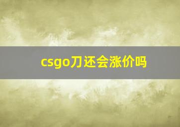 csgo刀还会涨价吗