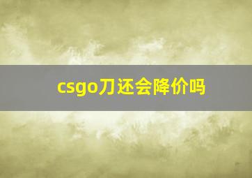 csgo刀还会降价吗