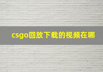 csgo回放下载的视频在哪