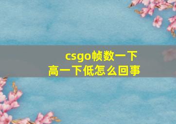 csgo帧数一下高一下低怎么回事