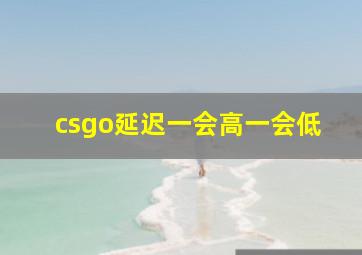 csgo延迟一会高一会低