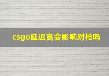 csgo延迟高会影响对枪吗